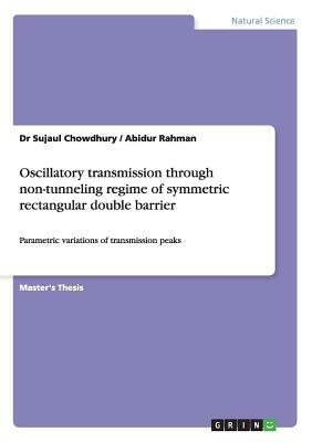 Oscillatory transmission through non-tunneling regime of symmetric rectangular double barrier: Parametric variations of transmission peaks by Sujaul Chowdhury, Abidur Rahman