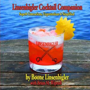 Linsenbigler Cocktail Companion: Superb Concoctions, Unpretentious and Simplified by Boone Linsenbigler, Brian M. Wiprud