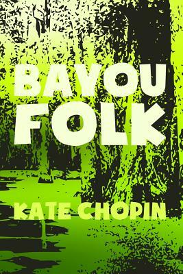 Bayou Folk: Original & Unabridged by Kate Chopin
