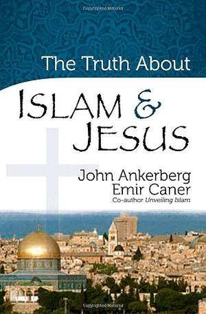 The Truth about Islam and Jesus by Emir Fethi Caner, Emir Fethi Caner, John Ankerberg