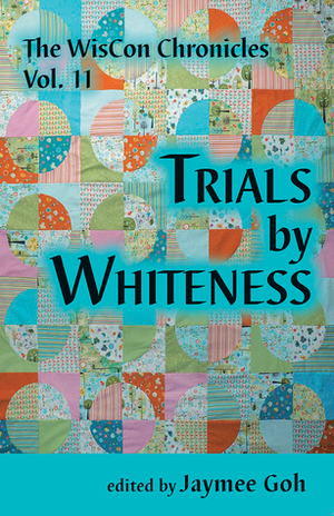 The WisCon Chronicles, Volume 11: Trials by Whiteness by Jaymee Goh