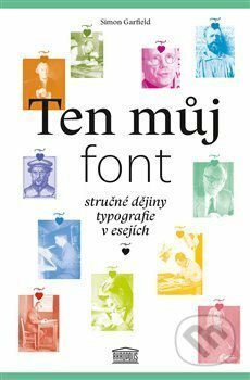 Ten můj font: Stručné dějiny typografie v esejích by Simon Garfield