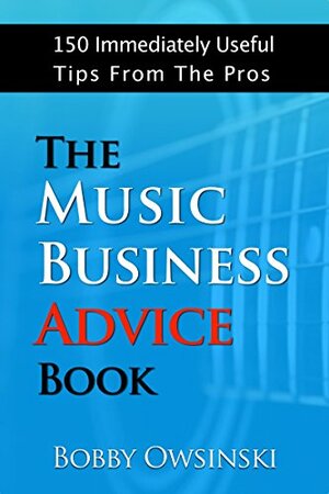 The Music Business Advice Book: 150 Immediately Useful Tips From The Pros by Bobby Owsinski