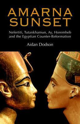 Amarna Sunset: Nefertiti, Tutankhamun, Ay, Horemheb, and the Egyptian Counter-Reformation by Aidan Dodson