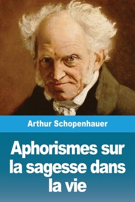 Aphorismes sur la sagesse dans la vie by Arthur Schopenhauer