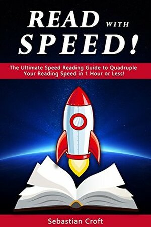 Read With Speed: The Ultimate Speed Reading Guide to Quadruple Your Reading Speed in 1 Hour or Less! by Sebastian Croft
