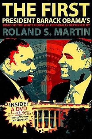 The First: President Barack Obama's Road to the White House as Originally Reported by Roland S. Martin by Roland S. Martin