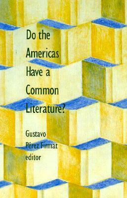 Do the Americas Have a Common Literature? by Gustavo Perez Firmat, Firmat Gustavo Perez