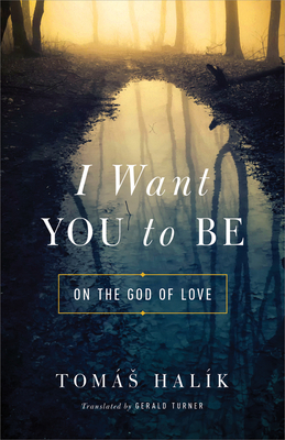 I Want You to Be: On the God of Love by Tomás Halík