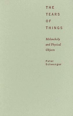 The Tears of Things: Melancholy and Physical Objects by Peter Schwenger