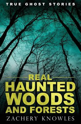 True Ghost Stories: Real Haunted Woods and Forests by Zachery Knowles