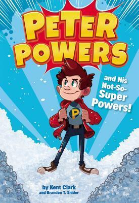 Peter Powers and His Not-So-Super Powers! by Kent Clark