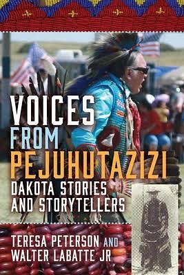 Voices from Pejuhutazizi: Dakota Stories and Storytellers by Walter Labatte Jr, Teresa Peterson