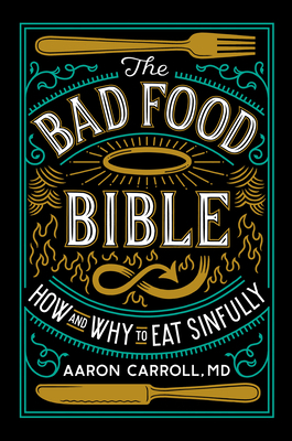 The Bad Food Bible: How and Why to Eat Sinfully by Aaron Carroll