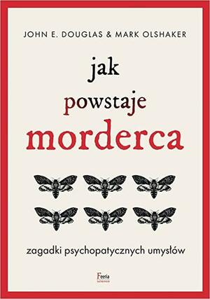 Jak powstaje morderca: zagadki psychopatycznych umysłów by John E. Douglas, Mark Olshaker