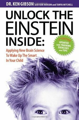 Unlock the Einstein Inside: Applying New Brain Science to Wake Up the Smart in Your Child by Kim Hanson, Tanya Mitchell, Ken Gibson
