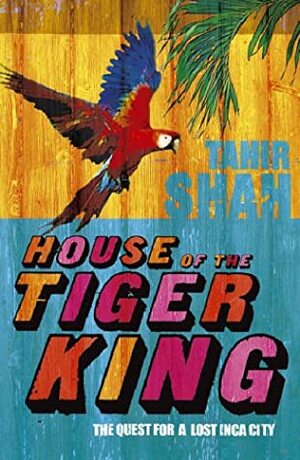 House of the Tiger King: The Quest for a Lost City by Tahir Shah
