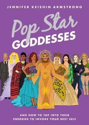 Pop Star Goddesses: And How to Tap Into Their Energies to Invoke Your Best Self by Jennifer Keishin Armstrong