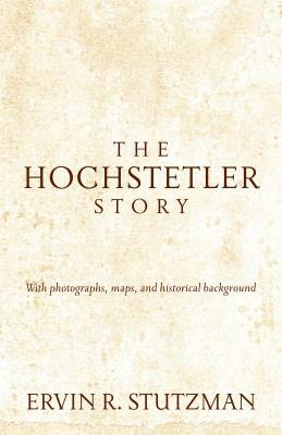 Hochstetler Story: With Photographs, Maps, and Historical Background by Ervin Stutzman