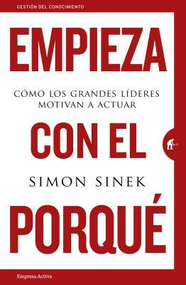 Empieza Con el Porque: Como los Grandes Lideres Motivan A Actuar = Start with Why by Simon Sinek