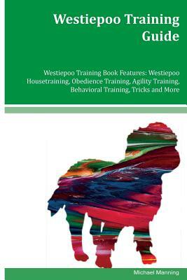 Westiepoo Training Guide Westiepoo Training Book Features: Westiepoo Housetraining, Obedience Training, Agility Training, Behavioral Training, Tricks by Michael Manning