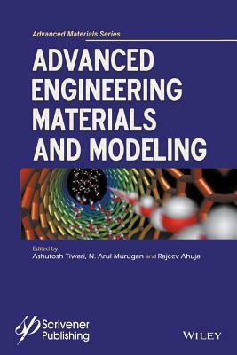 Advanced Engineering Materials and Modeling by Rajeev Ahuja, Ashutosh Tiwari, N. Arul Murugan