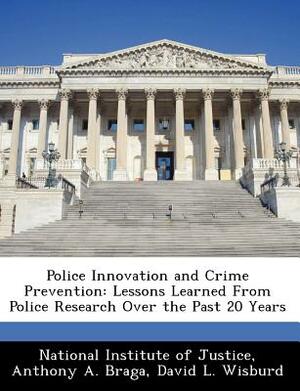 Police Innovation and Crime Prevention: Lessons Learned from Police Research Over the Past 20 Years by Anthony A. Braga, David L. Wisburd