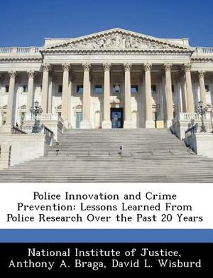 Police Innovation and Crime Prevention: Lessons Learned from Police Research Over the Past 20 Years by David L. Wisburd, Anthony A. Braga