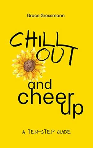 Chill Out and Cheer Up: A Ten-Step Guide by Yellow Scribe, Kaitlyn Pibernik, Grace Grossmann