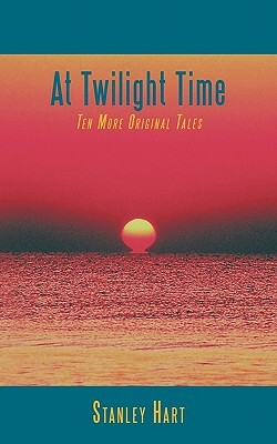 At Twilight Time: Ten More Original Tales by Stanley Hart
