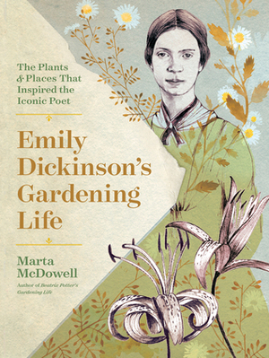 Emily Dickinson's Gardening Life: The Plants and Places That Inspired the Iconic Poet by Marta McDowell