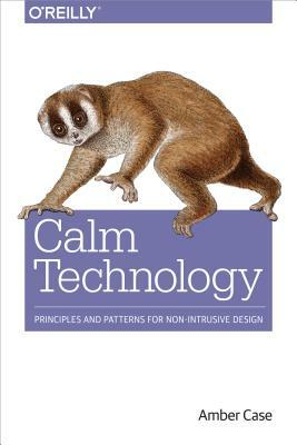 Calm Technology: Principles and Patterns for Non-Intrusive Design by Amber Case
