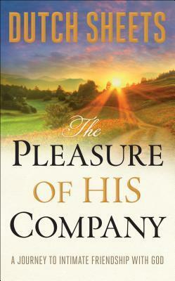 The Pleasure of His Company: A Journey To Intimate Friendship with God by Dutch Sheets