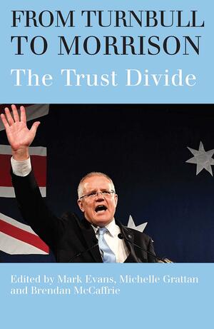 From Turnbull to Morrison: Understanding the Trust Divide by Brendan McCaffrie, Michelle Grattan, Mark Evans