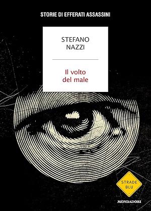 Il volto del male. Storie di efferati assassini by Stefano Nazzi, Stefano Nazzi