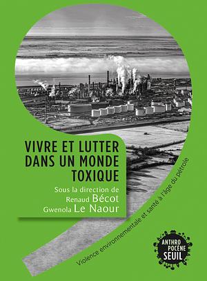 Vivre et lutter dans un monde toxique : Violence environnementale et santé à l'âge du pétrole by Renaud Becot, Gwenola Le Naour