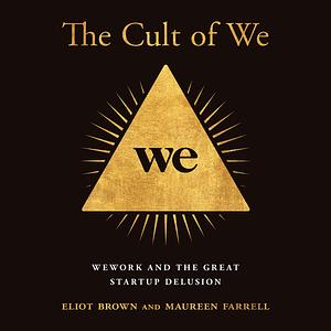 The Cult of We: WeWork, Adam Neumann, and the Great Startup Delusion by Maureen Farrell, Eliot Brown