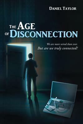 The Age of Disconnection: We Are More Wired Than Ever. But Are We Truly Connected? by Daniel Taylor