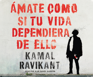 Ámate Como Si Tu Vida Dependiera de Ello (Love Yourself Like Your Life Depends on It) by Kamal Ravikant