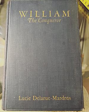 William the Conqueror by Lucie Delarue-Mardrus