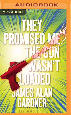 They Promised Me the Gun Wasn't Loaded by James Alan Gardner