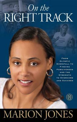 On the Right Track: From Olympic Downfall to Finding Forgiveness and the Strength to Overcome and Succeed by Marion Jones