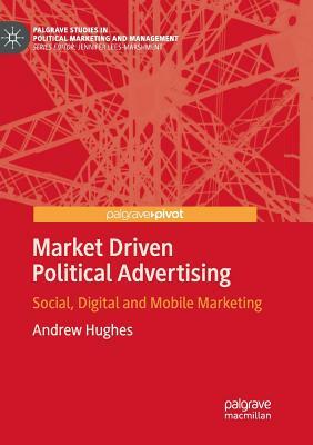 Market Driven Political Advertising: Social, Digital and Mobile Marketing by Andrew Hughes