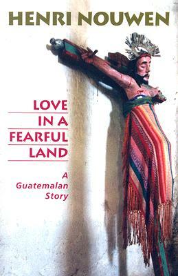 Love in a Fearful Land: A Guatemalan Story by Henri J.M. Nouwen