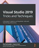 Visual Studio 2019 Tricks and Techniques: A Developer's Guide to Writing Better Code and Maximizing Productivity by Paul Schroeder, Aaron Cure