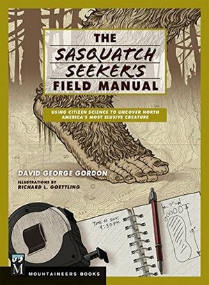 The Sasquatch Seeker's Field Manual: Using Citizen Science to Uncover North America's Most Elusive Creature by David G. Gordon