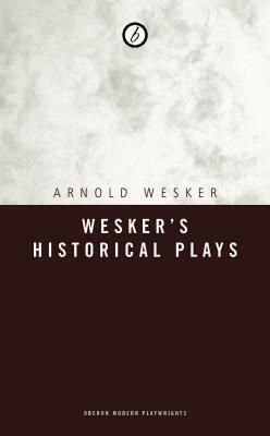 Wesker's Historical Plays by Arnold Wesker