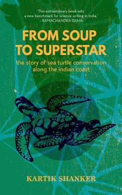 From Soup to Superstar: The Story of Sea Turtle Conservation Along the Indian Coast by Kartik Shanker