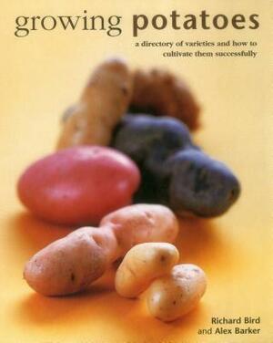 Growing Potatoes: A Directory of Varieties and How to Cultivate Them Successfully by Richard Bird