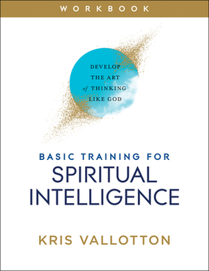 Basic Training for Spiritual Intelligence: Develop the Art of Thinking Like God by Kris Vallotton